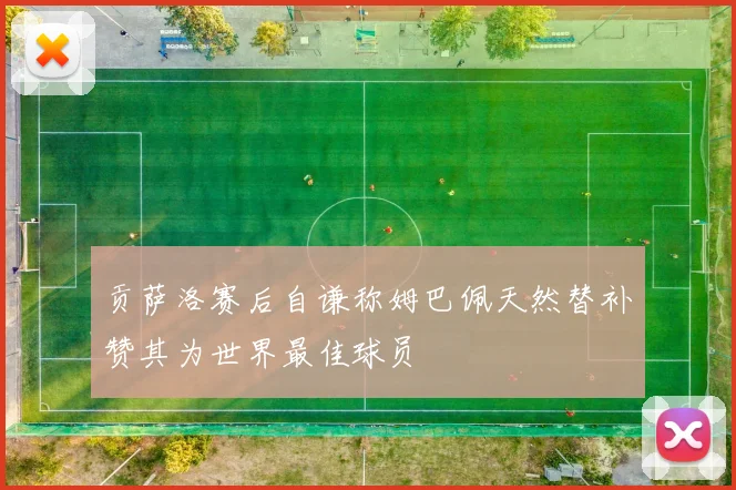 贡萨洛赛后自谦称姆巴佩天然替补赞其为世界最佳球员