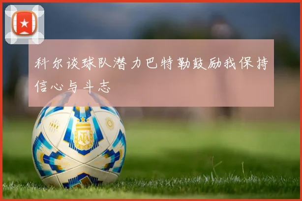 科尔谈球队潜力巴特勒鼓励我保持信心与斗志