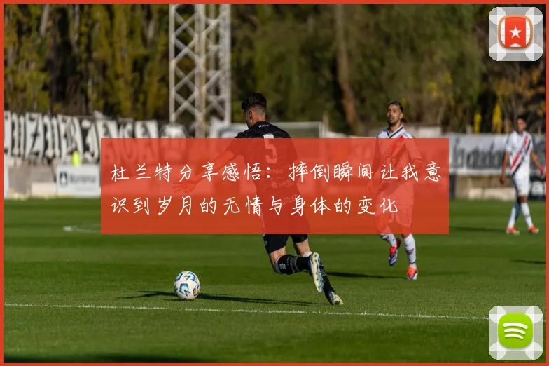 杜兰特分享感悟：摔倒瞬间让我意识到岁月的无情与身体的变化
