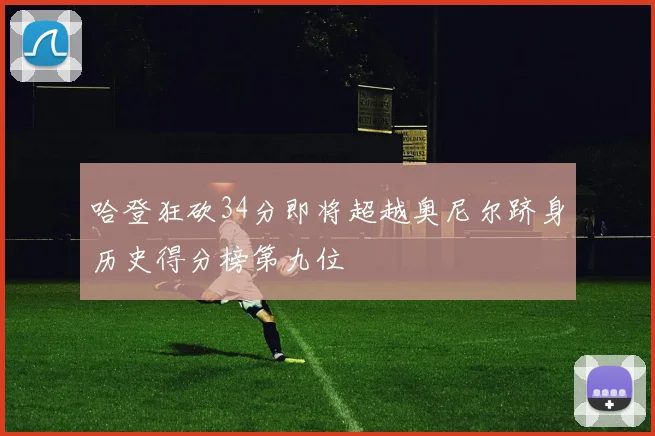 哈登狂砍34分即将超越奥尼尔跻身历史得分榜第九位