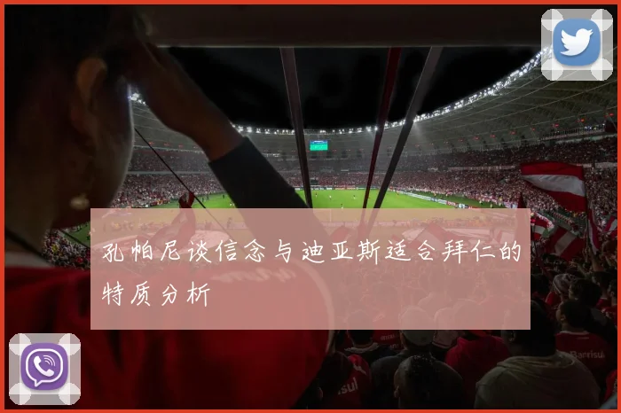 孔帕尼谈信念与迪亚斯适合拜仁的特质分析