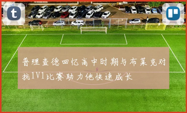 普理查德回忆高中时期与布莱克对抗1V1比赛助力他快速成长