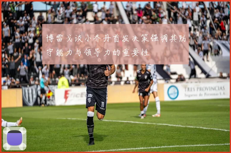 博雷戈谈小乔丹首发决策强调其防守能力与领导力的重要性