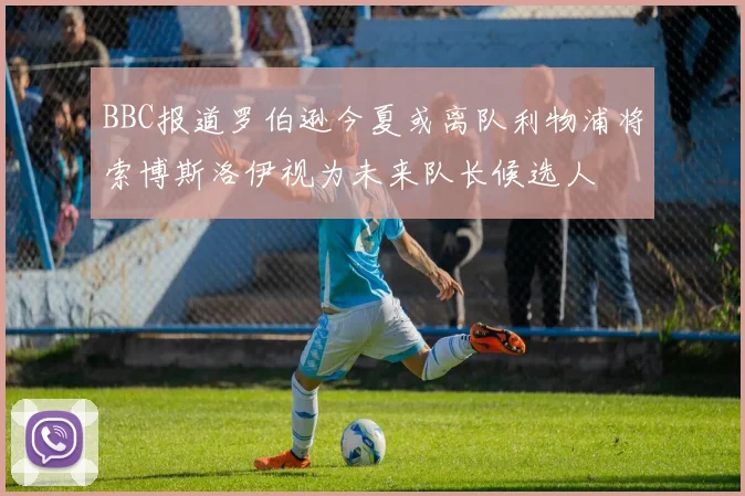 BBC报道罗伯逊今夏或离队利物浦将索博斯洛伊视为未来队长候选人