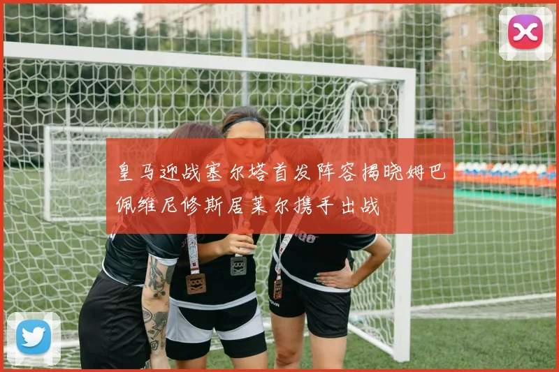 皇马迎战塞尔塔首发阵容揭晓姆巴佩维尼修斯居莱尔携手出战