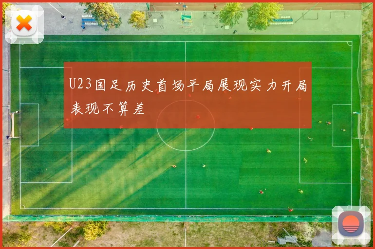 U23国足历史首场平局展现实力开局表现不算差