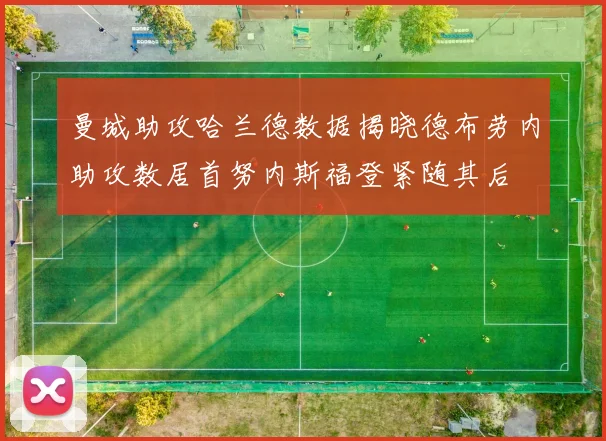曼城助攻哈兰德数据揭晓德布劳内助攻数居首努内斯福登紧随其后