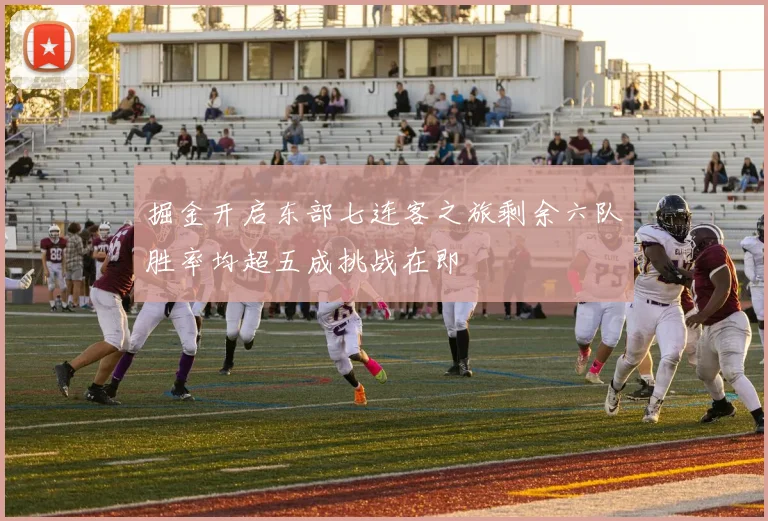 掘金开启东部七连客之旅剩余六队胜率均超五成挑战在即