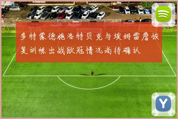 多特蒙德施洛特贝克与埃姆雷詹恢复训练出战欧冠情况尚待确认