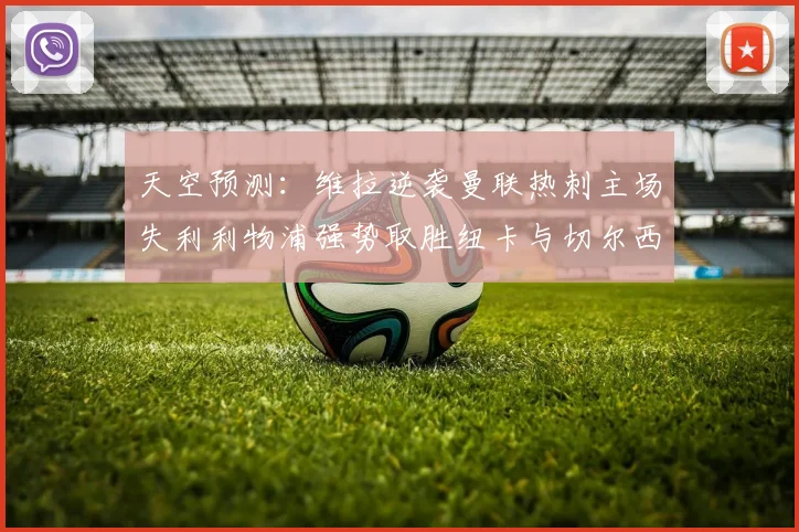 天空预测：维拉逆袭曼联热刺主场失利利物浦强势取胜纽卡与切尔西握手言和