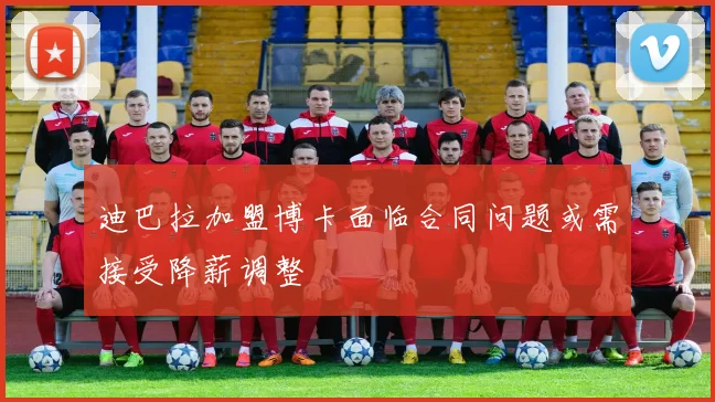 迪巴拉加盟博卡面临合同问题或需接受降薪调整