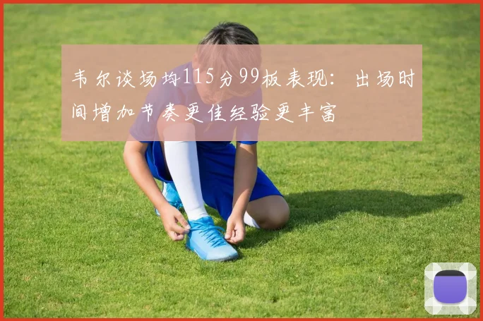韦尔谈场均115分99板表现：出场时间增加节奏更佳经验更丰富