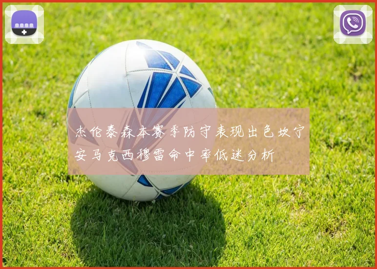 杰伦泰森本赛季防守表现出色坎宁安马克西穆雷命中率低迷分析