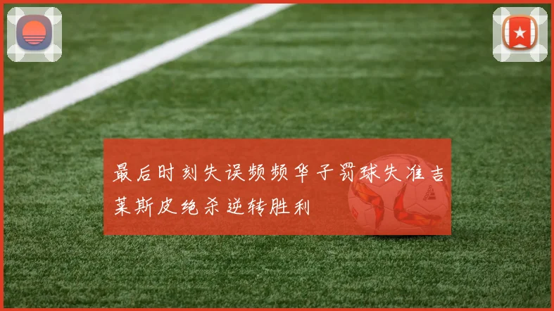 最后时刻失误频频华子罚球失准吉莱斯皮绝杀逆转胜利