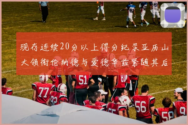 现存连续20分以上得分纪录亚历山大领衔伦纳德与爱德华兹紧随其后