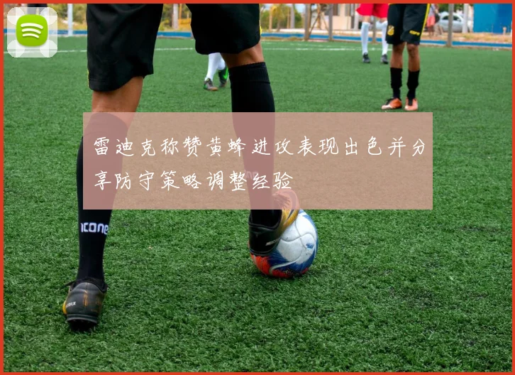 雷迪克称赞黄蜂进攻表现出色并分享防守策略调整经验
